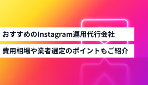 おすすめのInstagram運用代行会社13選！費用相場や業者選定時の比較ポイントもご紹介