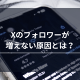 X（旧Twitter）のフォロワーが増えない理由とは？知っておきたい8つの原因をご紹介